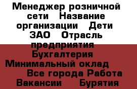 Менеджер розничной сети › Название организации ­ Дети, ЗАО › Отрасль предприятия ­ Бухгалтерия › Минимальный оклад ­ 25 000 - Все города Работа » Вакансии   . Бурятия респ.